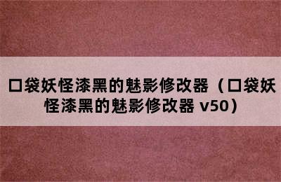 口袋妖怪漆黑的魅影修改器（口袋妖怪漆黑的魅影修改器 v50）